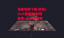 龙胜棋牌下载-欧冠cctv5直播吗(欧冠联赛cctv5直播吧)