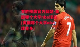 龙胜棋牌官方网站-美国哪个大学nba球员(美国哪个大学nba球星多)